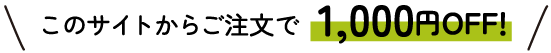 このサイトからご注文で1,000円OFF!