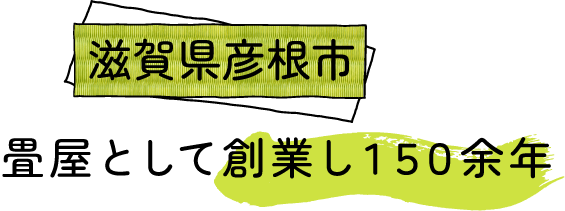 滋賀県彦根市で畳屋として創業して150余年